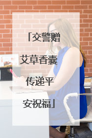 交警赠艾草香囊 传递平安祝福
