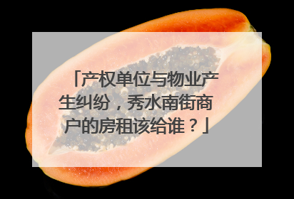 产权单位与物业产生纠纷，秀水南街商户的房租该给谁？