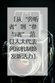 从“旁听者”到“参与者” 范县人大代表列席机制焕发新活力