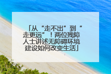 从“走不出”到“走更远”！两位残障人士讲述无障碍环境建设如何改变生活