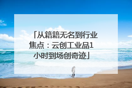 从籍籍无名到行业焦点：云创工业品1小时到场创奇迹