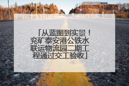 从蓝图到实景！兖矿泰安港公铁水联运物流园二期工程通过交工验收