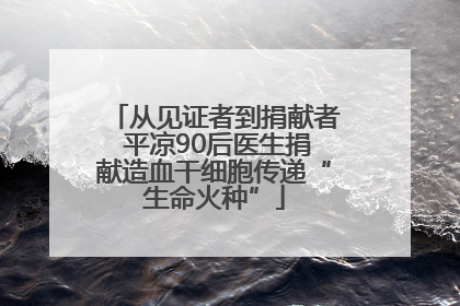 从见证者到捐献者 平凉90后医生捐献造血干细胞传递“生命火种”