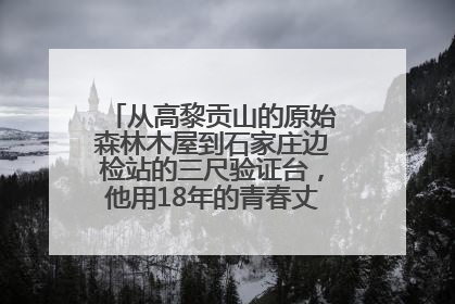 从高黎贡山的原始森林木屋到石家庄边检站的三尺验证台，他用18年的青春丈量祖国的边境线
