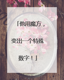 他用魔方，变出一个特殊数字！