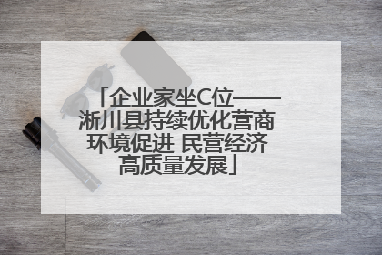 企业家坐C位——淅川县持续优化营商环境促进 民营经济高质量发展