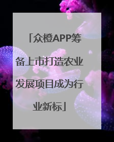 众橙APP筹备上市打造农业发展项目成为行业新标
