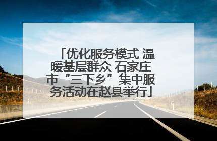 优化服务模式 温暖基层群众 石家庄市“三下乡”集中服务活动在赵县举行