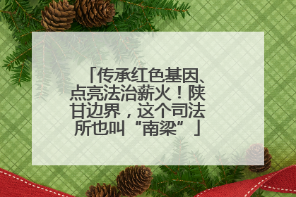传承红色基因、点亮法治薪火！陕甘边界，这个司法所也叫“南梁”