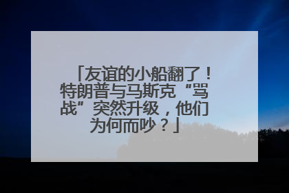 友谊的小船翻了！特朗普与马斯克“骂战”突然升级，他们为何而吵？