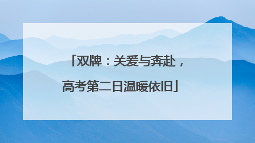 双牌：关爱与奔赴，高考第二日温暖依旧