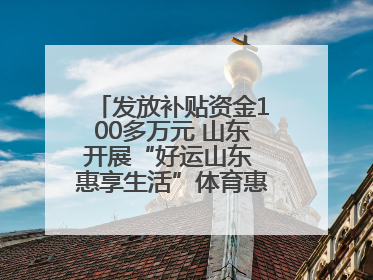发放补贴资金100多万元 山东开展“好运山东 惠享生活”体育惠民补贴活动
