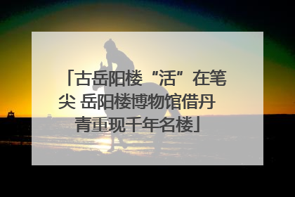 古岳阳楼“活”在笔尖 岳阳楼博物馆借丹青重现千年名楼