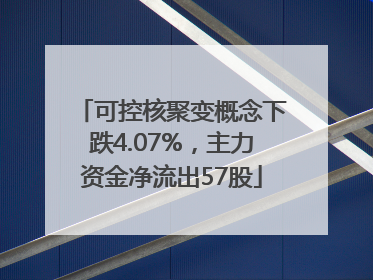 可控核聚变概念下跌4.07%，主力资金净流出57股