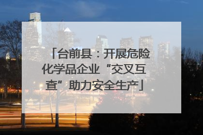 台前县：开展危险化学品企业“交叉互查”助力安全生产