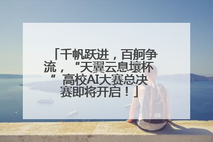 千帆跃进，百舸争流，“天翼云息壤杯”高校AI大赛总决赛即将开启！