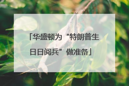 华盛顿为“特朗普生日日阅兵”做准备