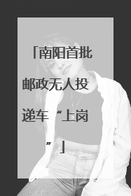 南阳首批邮政无人投递车“上岗”