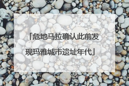危地马拉确认此前发现玛雅城市遗址年代