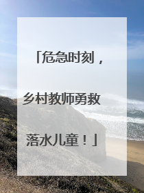 危急时刻，乡村教师勇救落水儿童！