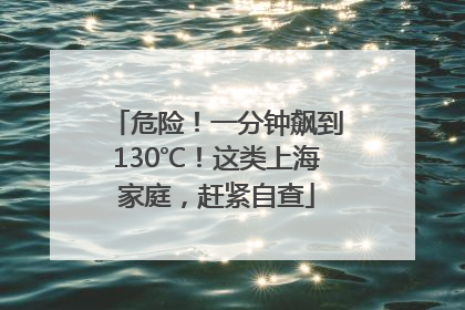 危险！一分钟飙到130℃！这类上海家庭，赶紧自查