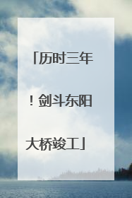 历时三年！剑斗东阳大桥竣工