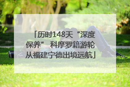 历时148天“深度保养” 科摩罗籍游轮从福建宁德出境远航
