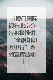 厦门国际银行北京分行积极推进“金融知识万里行”系列宣传活动