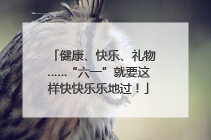 健康、快乐、礼物……“六一”就要这样快快乐乐地过！