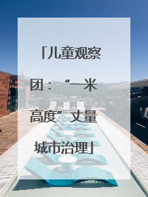 儿童观察团：“一米高度”丈量城市治理