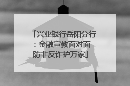 兴业银行岳阳分行：金融宣教面对面 防非反诈护万家