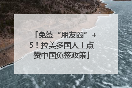 免签“朋友圈”+5！拉美多国人士点赞中国免签政策