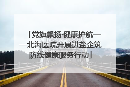 党旗飘扬·健康护航——北海医院开展进盐企筑防线健康服务行动