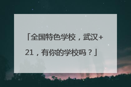 全国特色学校，武汉+21，有你的学校吗？