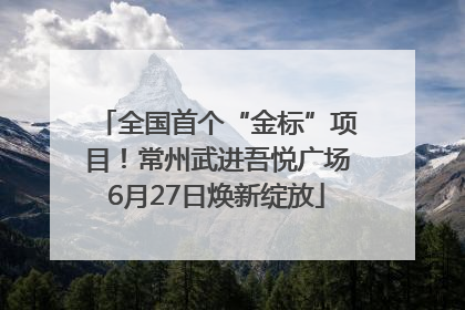 全国首个“金标”项目！常州武进吾悦广场6月27日焕新绽放
