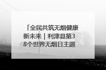 全民共筑无烟健康新未来｜利津县第38个世界无烟日主题活动暨控烟科普宣讲竞赛圆满举行