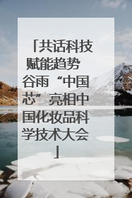 共话科技赋能趋势 谷雨“中国芯”亮相中国化妆品科学技术大会