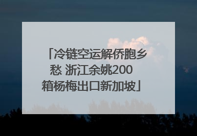 冷链空运解侨胞乡愁 浙江余姚200箱杨梅出口新加坡