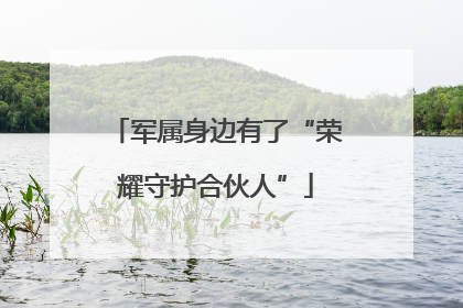 军属身边有了“荣耀守护合伙人”