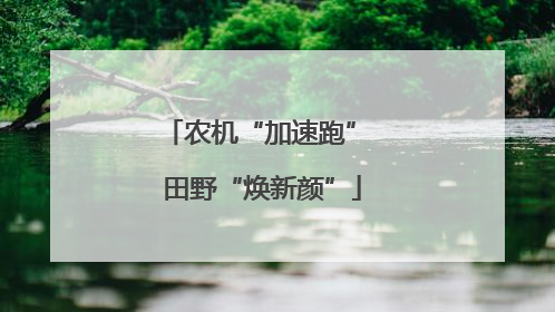 农机“加速跑” 田野“焕新颜”