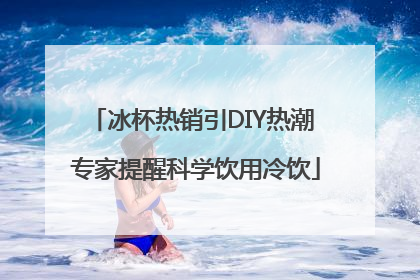 冰杯热销引DIY热潮 专家提醒科学饮用冷饮
