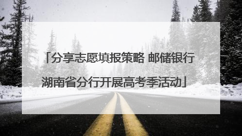 分享志愿填报策略 邮储银行湖南省分行开展高考季活动