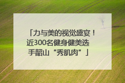 力与美的视觉盛宴！近300名健身健美选手韶山“秀肌肉”