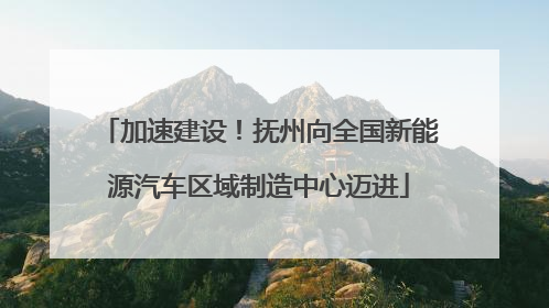 加速建设！抚州向全国新能源汽车区域制造中心迈进