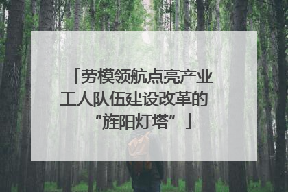 劳模领航点亮产业工人队伍建设改革的“旌阳灯塔”