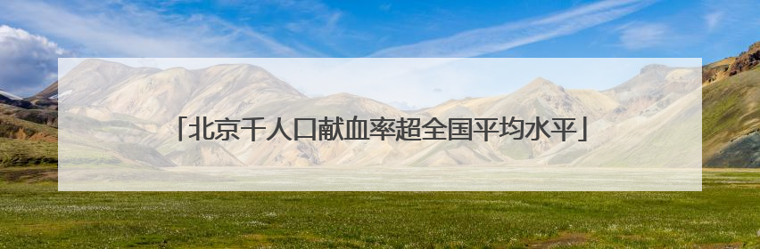 北京千人口献血率超全国平均水平