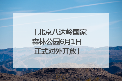 北京八达岭国家森林公园6月1日正式对外开放