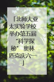 北师大亚太实验学校举办第五届 “科学探秘” 奥林匹克庆六一