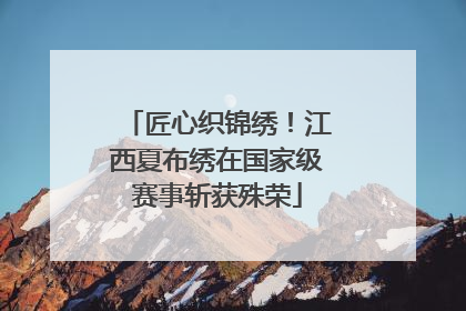 匠心织锦绣！江西夏布绣在国家级赛事斩获殊荣