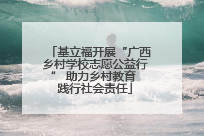 基立福开展“广西乡村学校志愿公益行” 助力乡村教育 践行社会责任